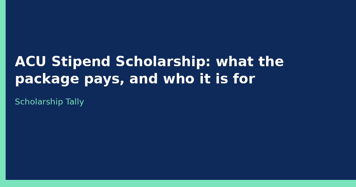 ACU Stipend Scholarship: what the package pays, and who it is for